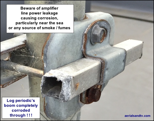 Thus, if you live by the sea, particularly if you have a log periodic aerial*, we recommend not using an amp with line power. As an alternative try our one way mains amp (feeding a splitter if required) or its three way brother, or install an isolated wall plate (which will prevent the 12V going up the cable). [Link] NOTE : if there’s a mast head amp (being fed by the line power) in use below the aerial that eliminates the problem because no current should get through that, unless the mast head has a “cascade” facility, which hardly any do.  * or, in the case of Log Periodics, the aerial itself. Remember for Logs the signal and current path is actually down the boom. So it travels all the way back, round the rear clamp and back up again. And all Logs have alloy booms and steel clamps = dissimilar metals.